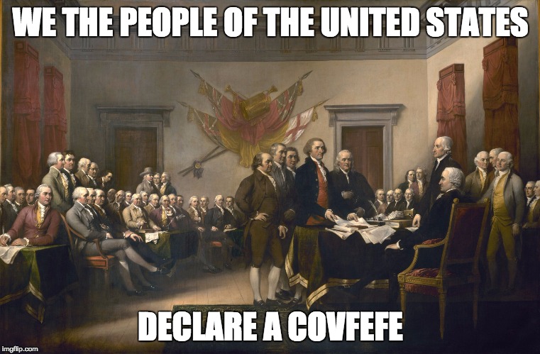 Declaration of Independence | WE THE PEOPLE OF THE UNITED STATES; DECLARE A COVFEFE | image tagged in declaration of independence | made w/ Imgflip meme maker
