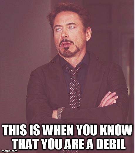 Face You Make Robert Downey Jr Meme | THIS IS WHEN YOU KNOW THAT YOU ARE A DEBIL | image tagged in memes,face you make robert downey jr | made w/ Imgflip meme maker