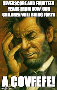 Face palm lincoln | SEVENSCORE AND FOURTEEN YEARS FROM NOW, OUR CHILDREN WILL BRING FORTH; A COVFEFE! | image tagged in face palm lincoln | made w/ Imgflip meme maker