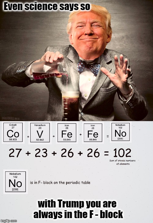 Trump the science guy | Even science says so; with Trump you are always in the F - block | image tagged in donald trump,resist,covfefe,chemistry | made w/ Imgflip meme maker