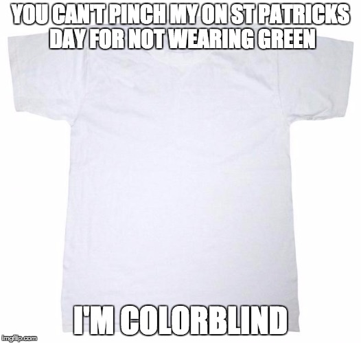 Jerk | YOU CAN'T PINCH MY ON ST PATRICKS DAY FOR NOT WEARING GREEN; I'M COLORBLIND | image tagged in tshirt meme | made w/ Imgflip meme maker