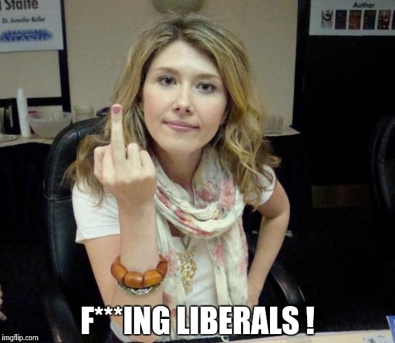 Jewel's finger | F***ING LIBERALS ! | image tagged in jewel's finger | made w/ Imgflip meme maker