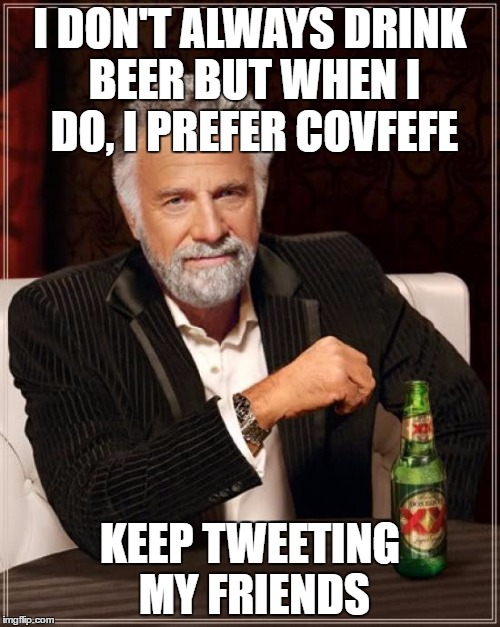 The Most Interesting Man In The World | I DON'T ALWAYS DRINK BEER BUT WHEN I DO, I PREFER COVFEFE; KEEP TWEETING MY FRIENDS | image tagged in memes,the most interesting man in the world | made w/ Imgflip meme maker