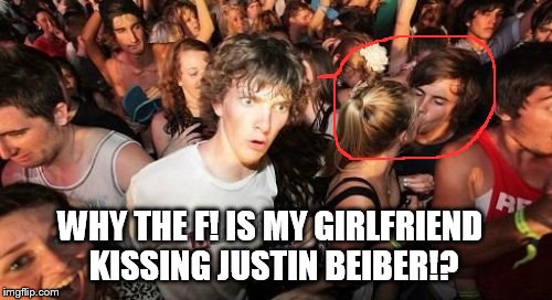 Sudden Clarity Clarence | WHY THE F! IS MY GIRLFRIEND KISSING JUSTIN BEIBER!? | image tagged in memes,sudden clarity clarence | made w/ Imgflip meme maker