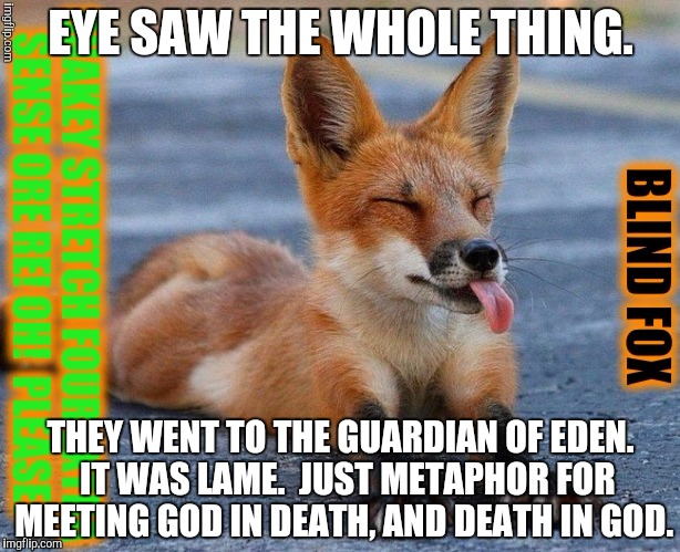 EYE SAW THE WHOLE THING. THEY WENT TO THE GUARDIAN OF EDEN.  IT WAS LAME.  JUST METAPHOR FOR MEETING GOD IN DEATH, AND DEATH IN GOD. | made w/ Imgflip meme maker