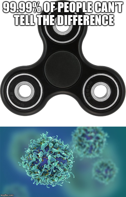 That's a cancer cell | 99.99% OF PEOPLE CAN'T TELL THE DIFFERENCE | image tagged in fidget spinners,cancer,memes | made w/ Imgflip meme maker