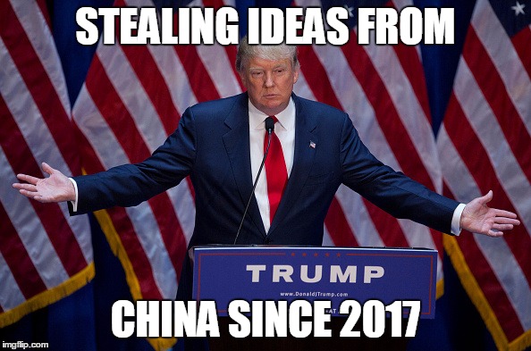 Donald Trump | STEALING IDEAS FROM; CHINA SINCE 2017 | image tagged in donald trump | made w/ Imgflip meme maker
