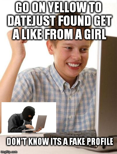 first day on the internet kid | GO ON YELLOW TO DATEJUST FOUND GET A LIKE FROM A GIRL; DON'T KNOW ITS A FAKE PROFILE | image tagged in memes,first day on the internet kid | made w/ Imgflip meme maker