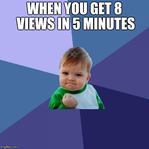 Success Kid | WHEN YOU GET 8 VIEWS IN 5 MINUTES | image tagged in memes,success kid | made w/ Imgflip meme maker