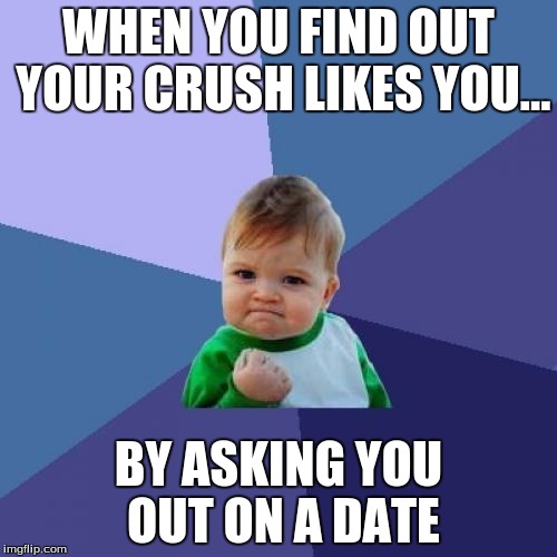 Success Kid Meme | WHEN YOU FIND OUT YOUR CRUSH LIKES YOU... BY ASKING YOU OUT ON A DATE | image tagged in memes,success kid | made w/ Imgflip meme maker