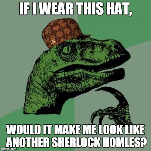 Philosoraptor | IF I WEAR THIS HAT, WOULD IT MAKE ME LOOK LIKE ANOTHER SHERLOCK HOMLES? | image tagged in memes,philosoraptor,scumbag | made w/ Imgflip meme maker