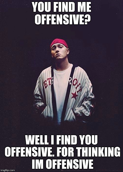 Random Eminem Template | YOU FIND ME OFFENSIVE? WELL I FIND YOU OFFENSIVE. FOR THINKING IM OFFENSIVE | image tagged in random eminem template | made w/ Imgflip meme maker