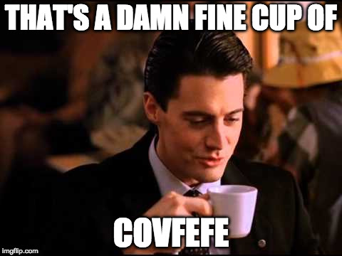 Fine cup of covfefe | THAT'S A DAMN FINE CUP OF; COVFEFE | image tagged in covfefe,twin peaks,coffee,david lynch,funny,trump | made w/ Imgflip meme maker