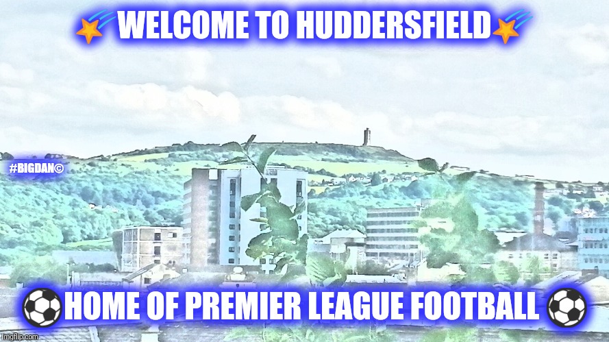 🌠WELCOME TO HUDDERSFIELD🌠; #BIGDAN©; ⚽HOME OF PREMIER LEAGUE FOOTBALL ⚽ | image tagged in welcome to huddersfield | made w/ Imgflip meme maker