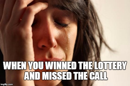 First World Problems | WHEN YOU WINNED THE LOTTERY AND MISSED THE CALL | image tagged in memes,first world problems | made w/ Imgflip meme maker