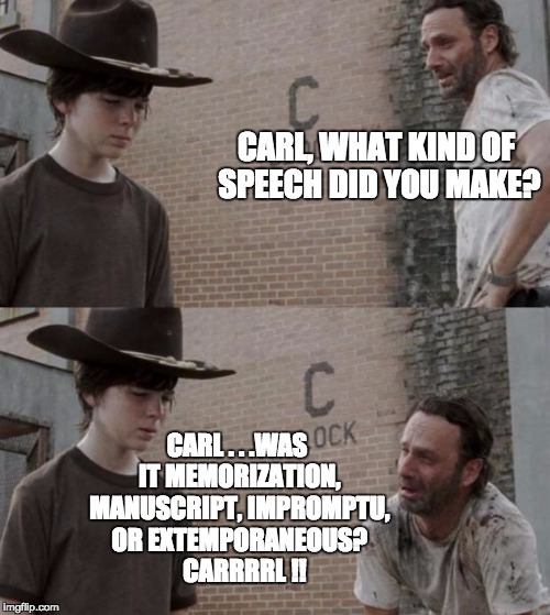 Rick and Carl Meme | CARL, WHAT KIND OF SPEECH DID YOU MAKE? CARL . . .WAS IT MEMORIZATION, MANUSCRIPT, IMPROMPTU, OR EXTEMPORANEOUS?  
CARRRRL !! | image tagged in memes,rick and carl | made w/ Imgflip meme maker