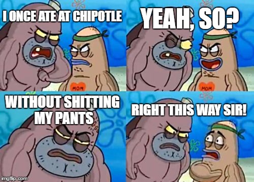 Tough Guy at Chipotle | YEAH, SO? I ONCE ATE AT CHIPOTLE; WITHOUT SHITTING MY PANTS; RIGHT THIS WAY SIR! | image tagged in memes,how tough are you,chipotle | made w/ Imgflip meme maker