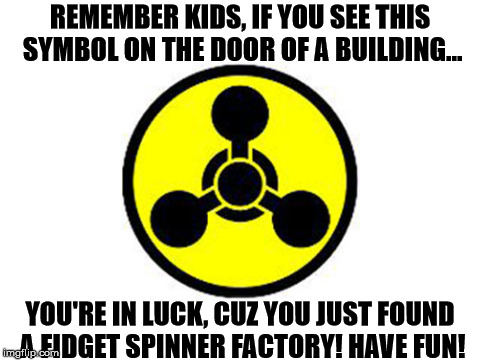YAAAAAY! FREE FIDGET SPINNERS! | REMEMBER KIDS, IF YOU SEE THIS SYMBOL ON THE DOOR OF A BUILDING... YOU'RE IN LUCK, CUZ YOU JUST FOUND A FIDGET SPINNER FACTORY! HAVE FUN! | image tagged in blank white template,memes,fidget spinner,chemical weapons | made w/ Imgflip meme maker