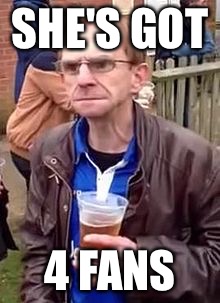 Wealdstone raider | SHE'S GOT; 4 FANS | image tagged in funny | made w/ Imgflip meme maker