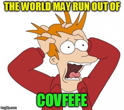 THE WORLD MAY RUN OUT OF COVFEFE | made w/ Imgflip meme maker