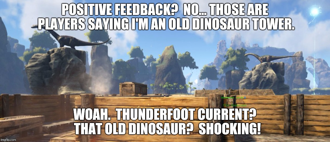 POSITIVE FEEDBACK?  NO... THOSE ARE PLAYERS SAYING I'M AN OLD DINOSAUR TOWER. WOAH.  THUNDERFOOT CURRENT?  THAT OLD DINOSAUR?  SHOCKING! | made w/ Imgflip meme maker