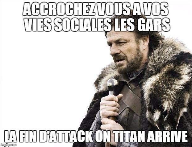 Brace Yourselves X is Coming | ACCROCHEZ VOUS A VOS VIES SOCIALES LES GARS; LA FIN D'ATTACK ON TITAN ARRIVE | image tagged in memes,brace yourselves x is coming | made w/ Imgflip meme maker