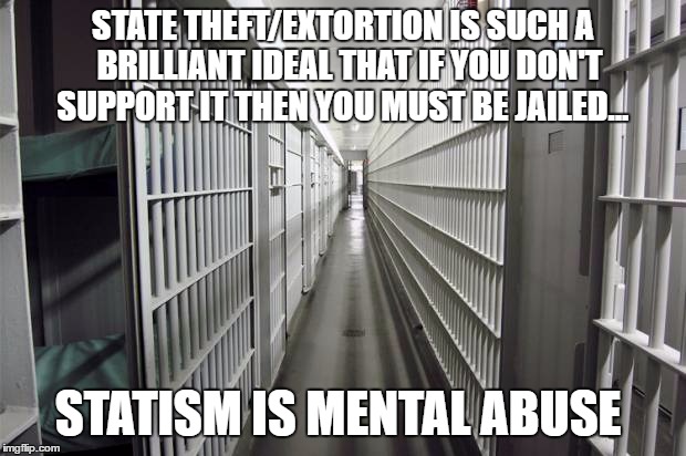 Privatized Prisons | STATE THEFT/EXTORTION IS SUCH A  BRILLIANT IDEAL THAT IF YOU DON'T SUPPORT IT THEN YOU MUST BE JAILED... STATISM IS MENTAL ABUSE | image tagged in privatized prisons | made w/ Imgflip meme maker