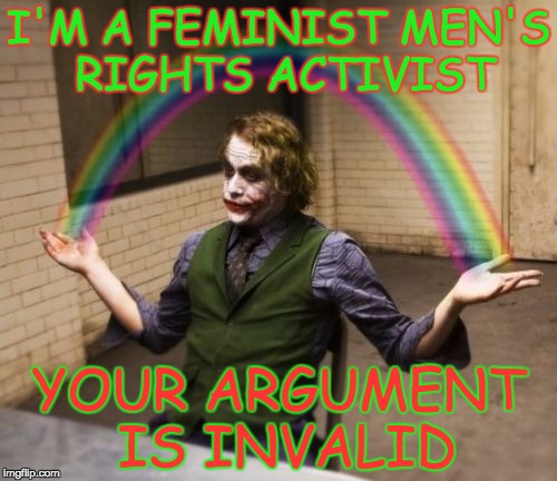Joker Rainbow Hands | I'M A FEMINIST MEN'S RIGHTS ACTIVIST; YOUR ARGUMENT IS INVALID | image tagged in memes,joker rainbow hands | made w/ Imgflip meme maker