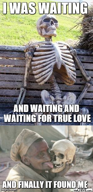 I WAS WAITING; AND WAITING AND WAITING FOR TRUE LOVE; AND FINALLY IT FOUND ME | image tagged in waiting skeleton,memes,funny | made w/ Imgflip meme maker