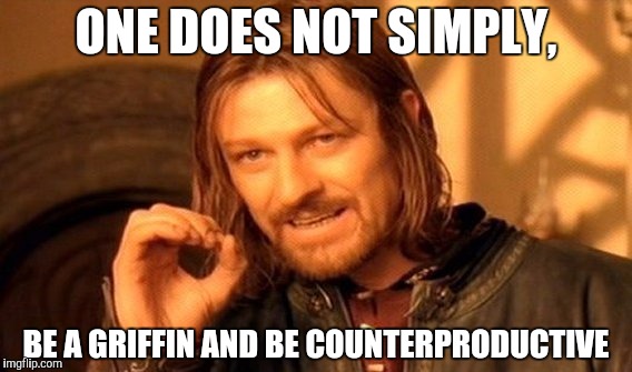 One Does Not Simply Meme | ONE DOES NOT SIMPLY, BE A GRIFFIN AND BE COUNTERPRODUCTIVE | image tagged in memes,one does not simply | made w/ Imgflip meme maker