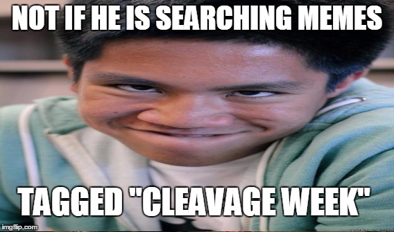 NOT IF HE IS SEARCHING MEMES TAGGED "CLEAVAGE WEEK" | made w/ Imgflip meme maker
