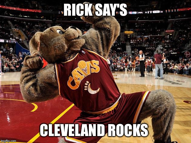 Go Cavs!!!! | RICK SAY'S; CLEVELAND ROCKS | image tagged in go cavs | made w/ Imgflip meme maker