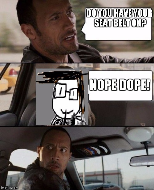 The Rock Driving James Driver | DO YOU HAVE YOUR SEAT BELT ON? NOPE DOPE! | image tagged in the rock driving james driver | made w/ Imgflip meme maker