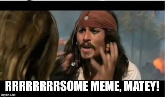 RRRRRRRRSOME MEME, MATEY! | made w/ Imgflip meme maker