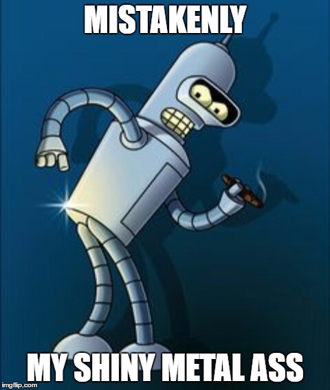Bender shinny metal ass | MISTAKENLY; MY SHINY METAL ASS | image tagged in bender shinny metal ass | made w/ Imgflip meme maker