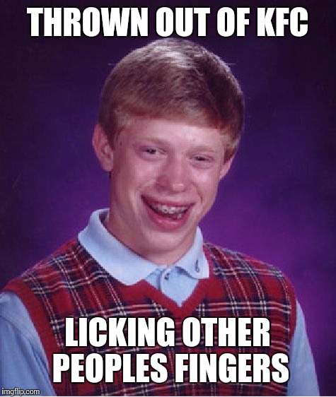 Bad Luck Brian Meme | THROWN OUT OF KFC LICKING OTHER PEOPLES FINGERS | image tagged in memes,bad luck brian | made w/ Imgflip meme maker