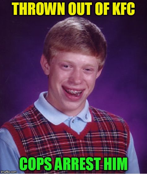 Bad Luck Brian Meme | THROWN OUT OF KFC COPS ARREST HIM | image tagged in memes,bad luck brian | made w/ Imgflip meme maker