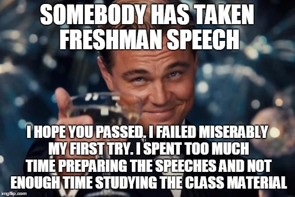 Leonardo Dicaprio Cheers Meme | SOMEBODY HAS TAKEN FRESHMAN SPEECH I HOPE YOU PASSED. I FAILED MISERABLY MY FIRST TRY. I SPENT TOO MUCH TIME PREPARING THE SPEECHES AND NOT  | image tagged in memes,leonardo dicaprio cheers | made w/ Imgflip meme maker