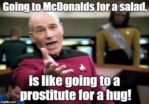 Picard Wtf | Going to McDonalds for a salad, is like going to a prostitute for a hug! | image tagged in memes,picard wtf | made w/ Imgflip meme maker