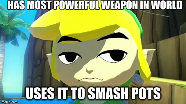 Zelda | HAS MOST POWERFUL WEAPON IN WORLD; USES IT TO SMASH POTS | image tagged in zelda | made w/ Imgflip meme maker