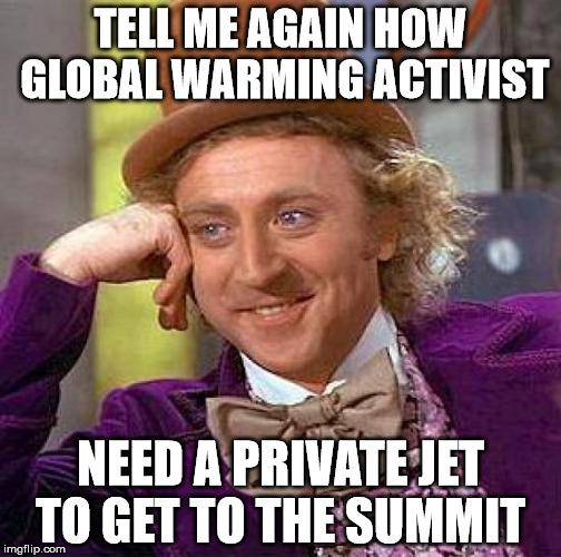 Creepy Condescending Wonka Meme | TELL ME AGAIN HOW GLOBAL WARMING ACTIVIST; NEED A PRIVATE JET TO GET TO THE SUMMIT | image tagged in memes,creepy condescending wonka | made w/ Imgflip meme maker