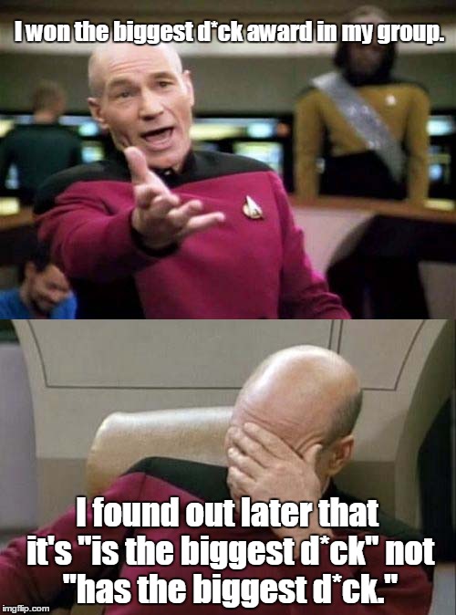 Picard WTF and Facepalm combined | I won the biggest d*ck award in my group. I found out later that it's "is the biggest d*ck"
not "has the biggest d*ck." | image tagged in picard wtf and facepalm combined | made w/ Imgflip meme maker