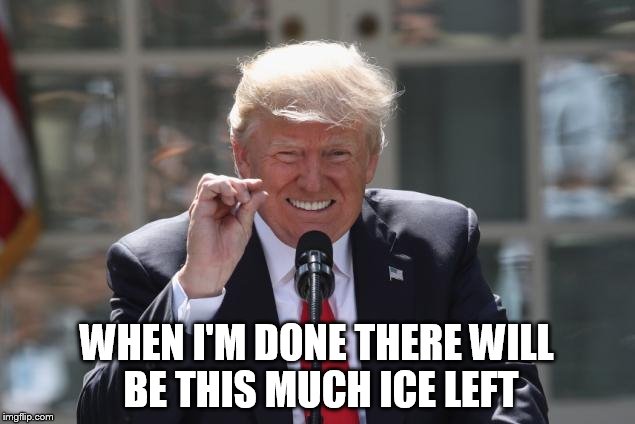 Trump polar boiler | WHEN I'M DONE THERE WILL BE THIS MUCH ICE LEFT | image tagged in climate change,climate,trump,trump meme,anti trump meme | made w/ Imgflip meme maker