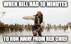 Jack Sparrow Running | WHEN BILL HAD 10 MINUTES; TO RUN AWAY FROM RED CHIEF | image tagged in jack sparrow running | made w/ Imgflip meme maker