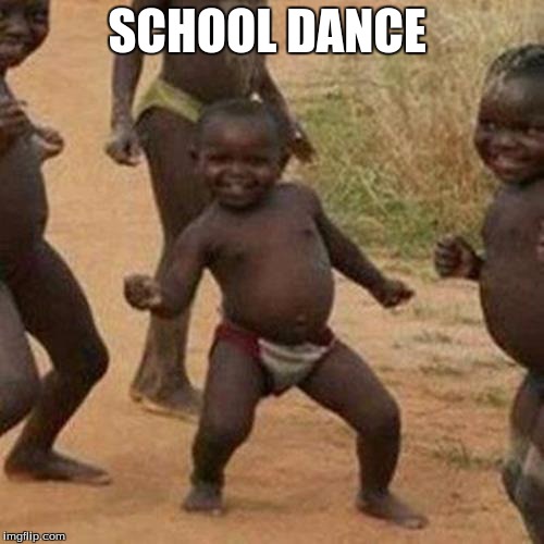 Third World Success Kid Meme | SCHOOL DANCE | image tagged in memes,third world success kid | made w/ Imgflip meme maker