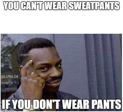 You can't | YOU CAN'T WEAR SWEATPANTS; IF YOU DON'T WEAR PANTS | image tagged in you can't | made w/ Imgflip meme maker