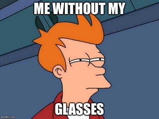 Futurama Fry Meme | ME WITHOUT MY; GLASSES | image tagged in memes,futurama fry | made w/ Imgflip meme maker