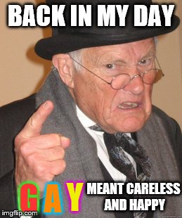 Back In My Day | BACK IN MY DAY; G; Y; A; MEANT CARELESS AND HAPPY | image tagged in memes,back in my day | made w/ Imgflip meme maker