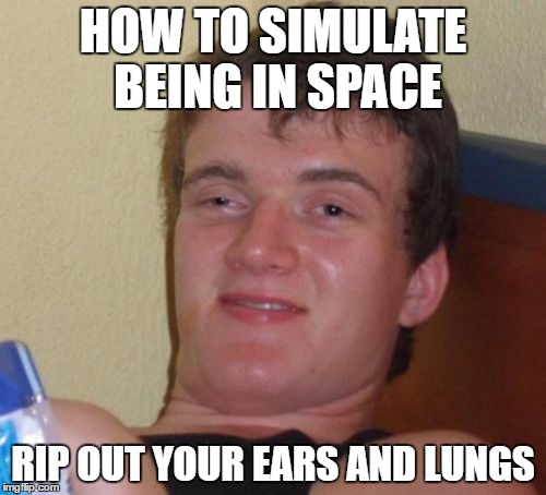10 Guy Meme | HOW TO SIMULATE BEING IN SPACE; RIP OUT YOUR EARS AND LUNGS | image tagged in memes,10 guy | made w/ Imgflip meme maker
