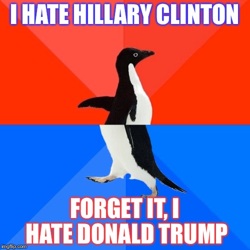 Socially Awesome Awkward Penguin | I HATE HILLARY CLINTON; FORGET IT, I HATE DONALD TRUMP | image tagged in memes,socially awesome awkward penguin | made w/ Imgflip meme maker